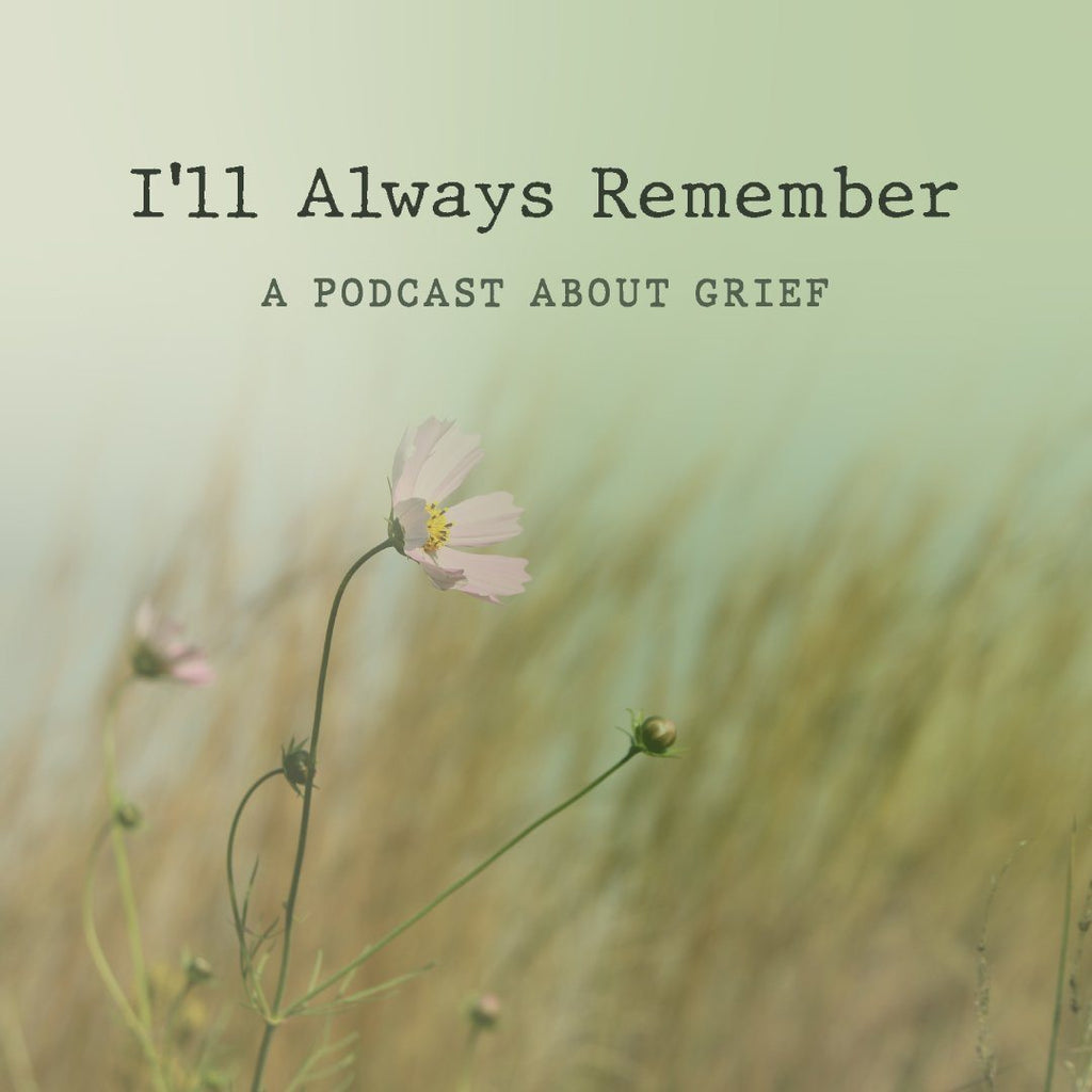 I'll Always Remember Podcast of Grief Stories